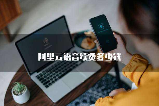 阿里云语音续费多少钱