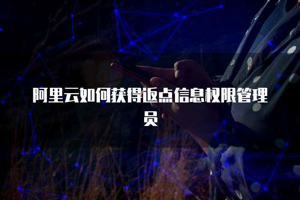 阿里云如何获得返点信息权限管理员