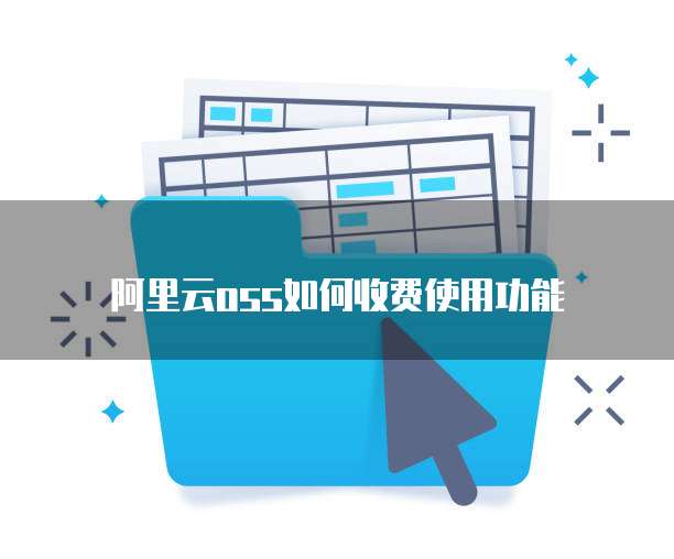 阿里云oss如何收费使用功能