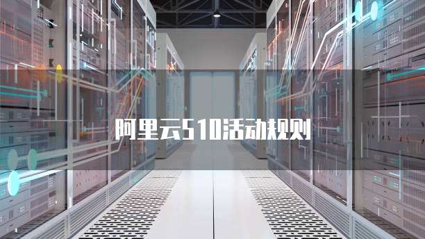 阿里云510活动规则