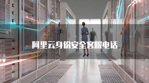 阿里云身份安全客服电话