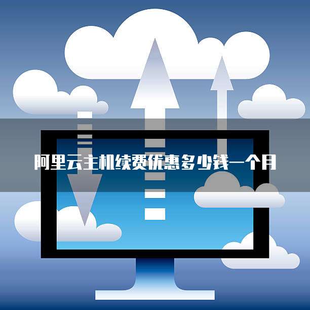 阿里云主机续费优惠多少钱一个月