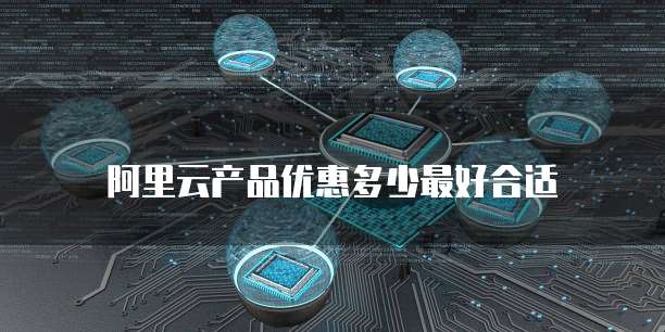 阿里云产品优惠多少最好合适