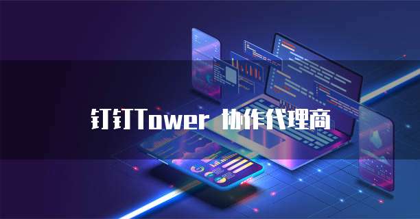 钉钉Tower 协作代理商