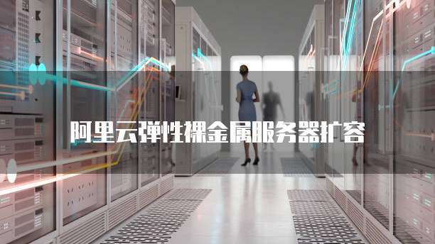 阿里云弹性裸金属服务器扩容