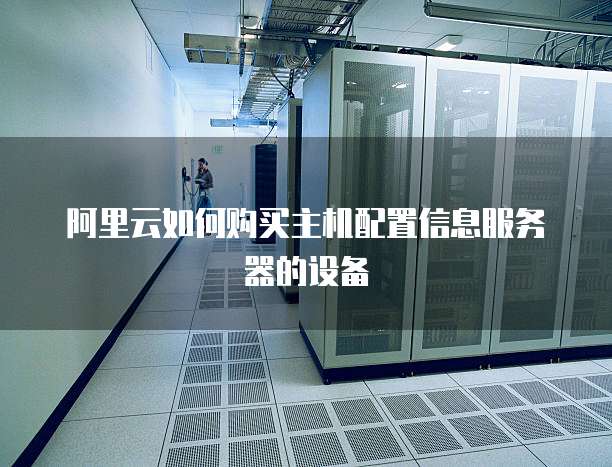 阿里云如何购买主机配置信息服务器的设备