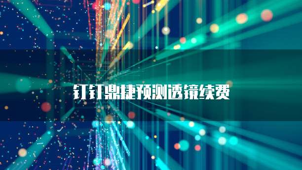 钉钉鼎捷预测透镜续费