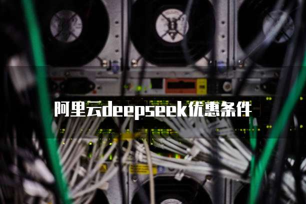 阿里云deepseek优惠条件