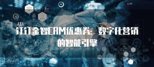 钉钉金智CRM优惠券：数字化营销的智能引擎