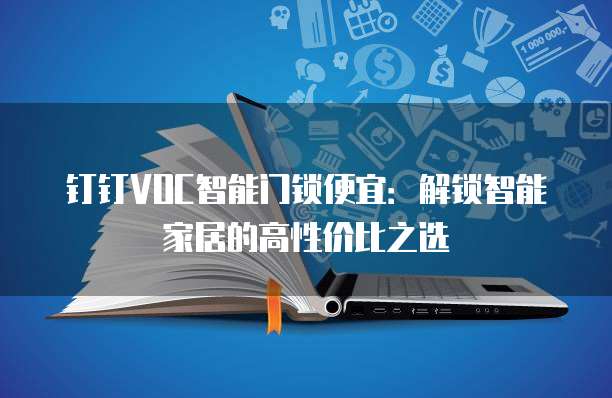 钉钉VOC智能门锁便宜：解锁智能家居的高性价比之选