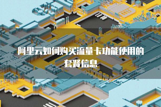 阿里云如何购买流量卡功能使用的套餐信息