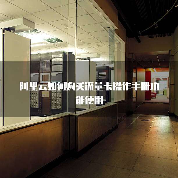 阿里云如何购买流量卡操作手册功能使用