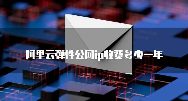 阿里云弹性公网ip收费多少一年