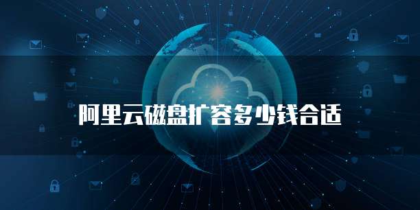 阿里云磁盘扩容多少钱合适