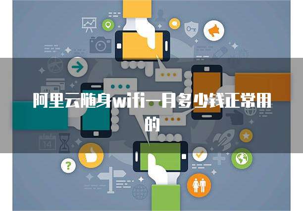 阿里云随身wifi一月多少钱正常用的