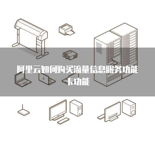 阿里云如何购买流量信息服务功能卡功能