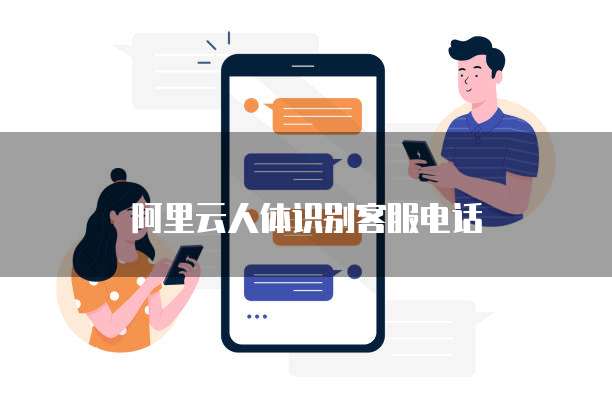 阿里云人体识别客服电话