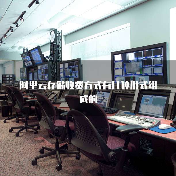 阿里云存储收费方式有几种形式组成的