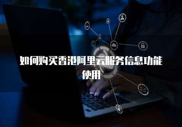 如何购买香港阿里云服务信息功能使用