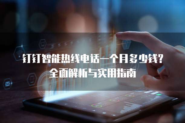 钉钉智能热线电话一个月多少钱？全面解析与实用指南