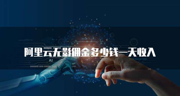 阿里云无影佣金多少钱一天收入