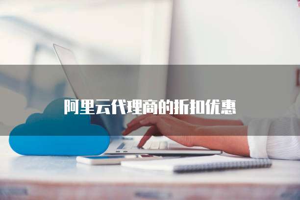 阿里云代理商的折扣优惠