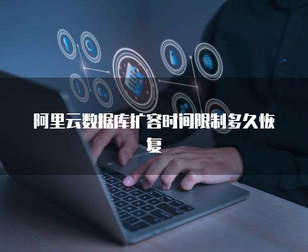阿里云数据库扩容时间限制多久恢复