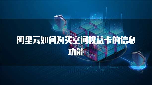 阿里云如何购买空间权益卡的信息功能