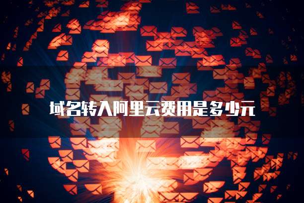 域名转入阿里云费用是多少元