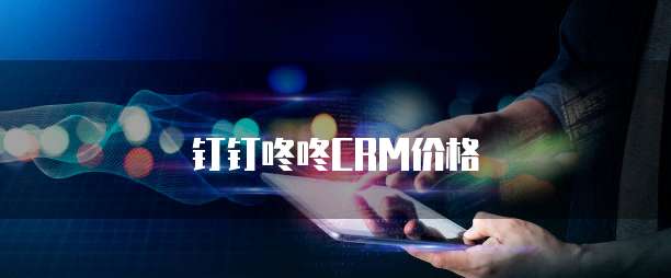 钉钉咚咚CRM价格