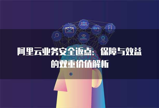 阿里云业务安全返点:保障与效益的双重价值解析
