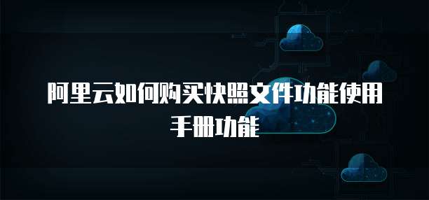 阿里云如何购买快照文件功能使用手册功能