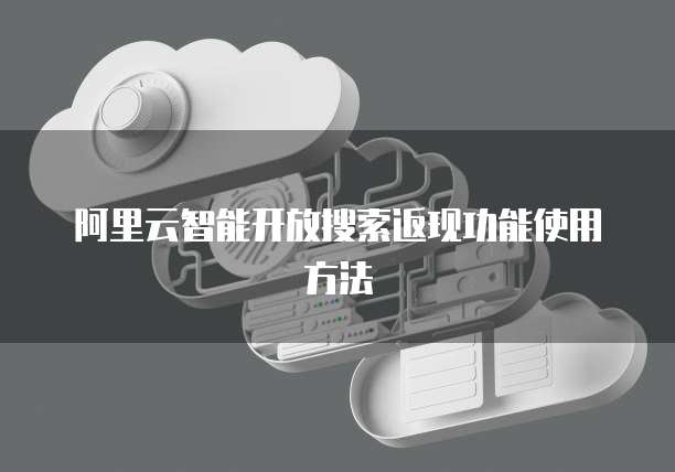 阿里云智能开放搜索返现功能使用方法