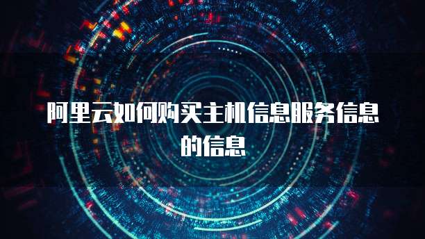 阿里云如何购买主机信息服务信息的信息