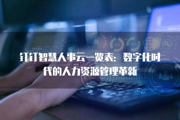 钉钉智慧人事云一览表:数字化时代的人力资源管理革新