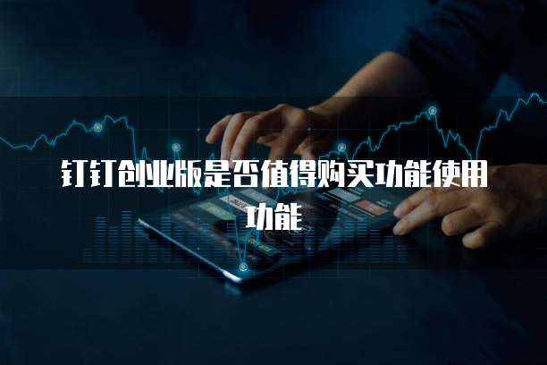 钉钉创业版是否值得购买功能使用功能