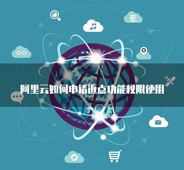 阿里云如何申请返点功能权限使用