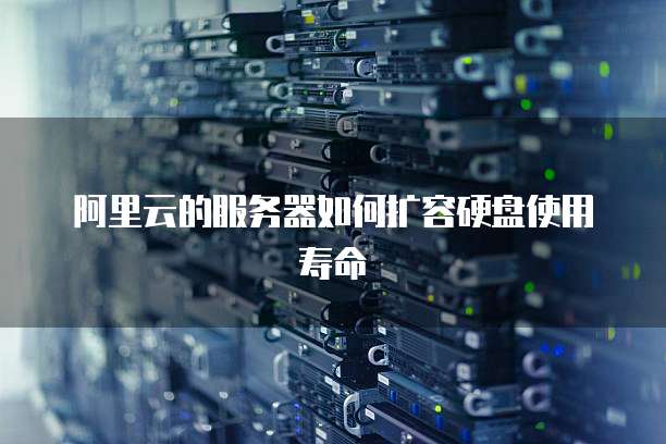 阿里云的服务器如何扩容硬盘使用寿命