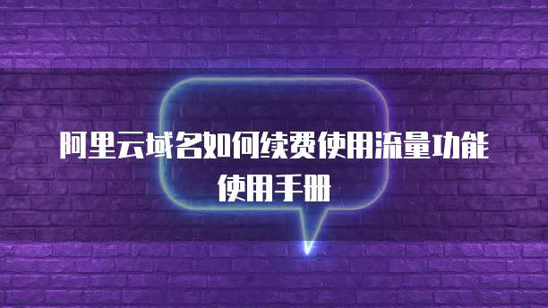 阿里云域名如何续费使用流量功能使用手册