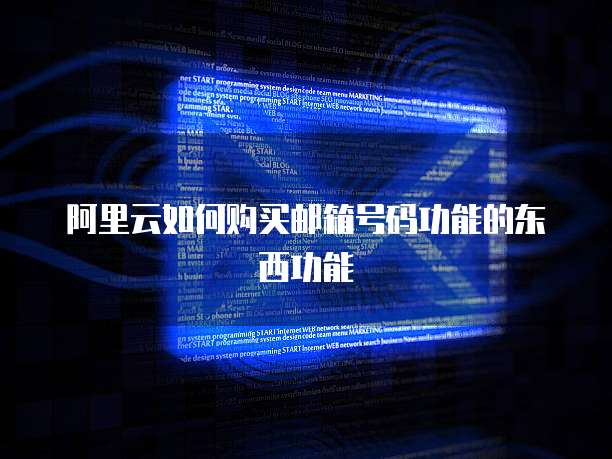 阿里云如何购买邮箱号码功能的东西功能