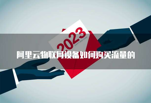 阿里云物联网设备如何购买流量的