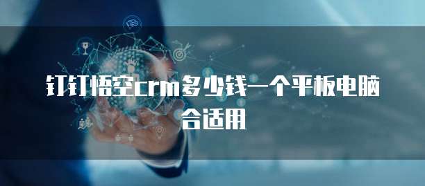 钉钉悟空crm多少钱一个平板电脑合适用