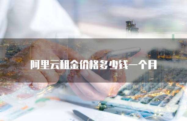 阿里云租金价格多少钱一个月