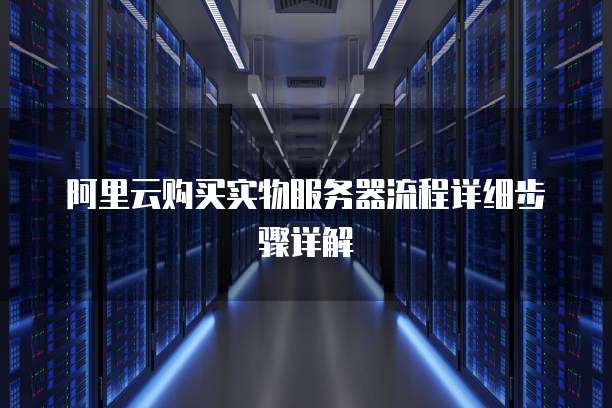 阿里云购买实物服务器流程详细步骤详解