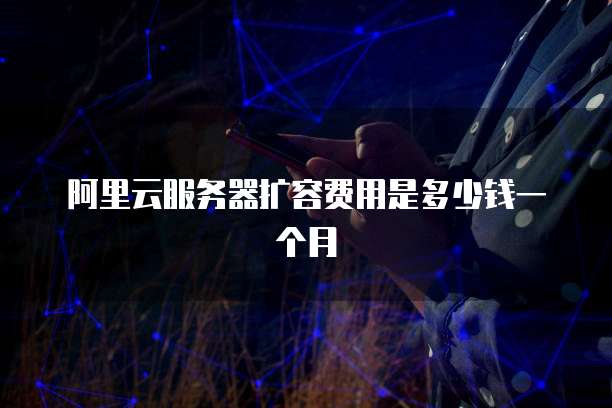 阿里云服务器扩容费用是多少钱一个月