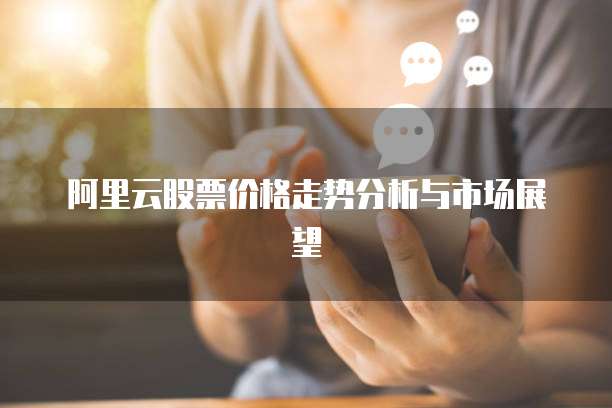 阿里云股票价格走势分析与市场展望
