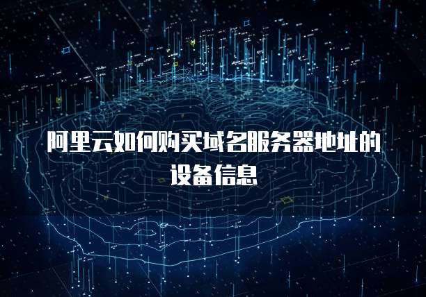 阿里云如何购买域名服务器地址的设备信息