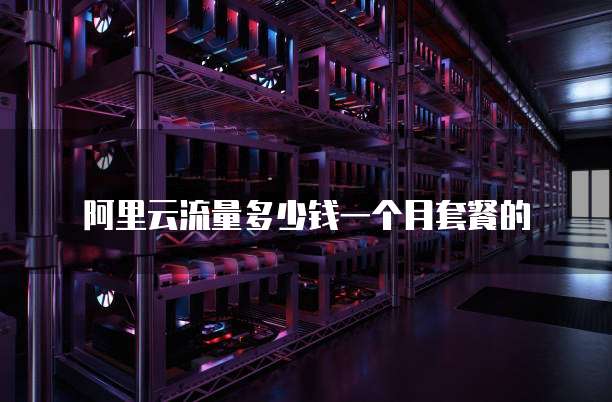 阿里云流量多少钱一个月套餐的