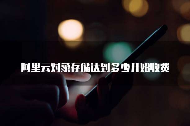 阿里云对象存储达到多少开始收费