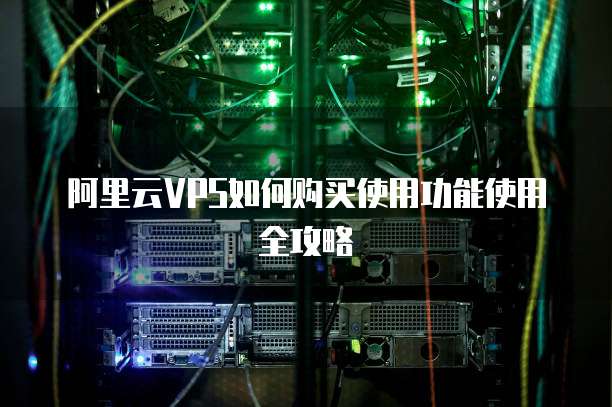 阿里云VPS如何购买使用功能使用全攻略